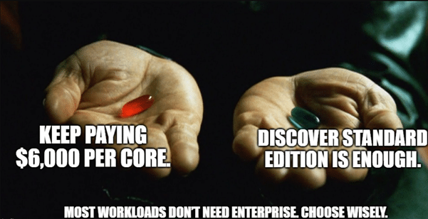 Red pill: pay ,000 per core. Blue pill: use Standard Edition. Most don’t need Enterprise.